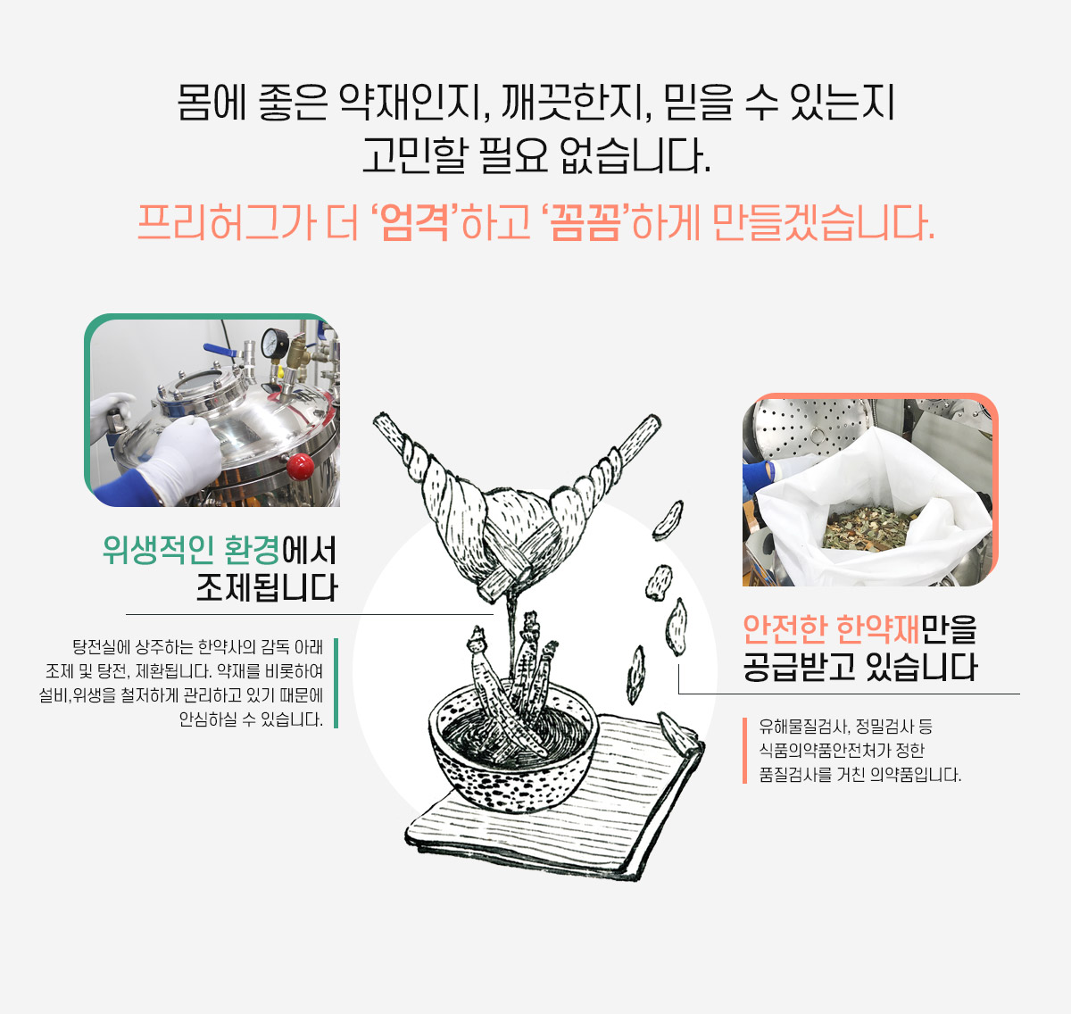 몸에 좋은 약재인지, 깨끗한지, 믿을 수 있는지 고민할 필요 없습니다. 프리허그가 더 엄겸하고 꼼꼼하게 만들겠습니다